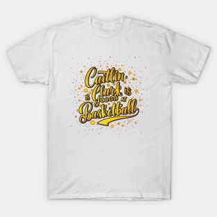 Caitlin Clark is good at basketball T-Shirt